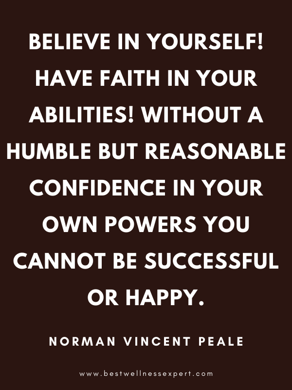 Believe in yourself! Have faith in your abilities! Without a humble but reasonable confidence in your own powers you cannot be successful or happy. Believe in yourself! Have faith in your abilities! Without a humble but reasonable confidence in your own powers you cannot be successful or happy.
