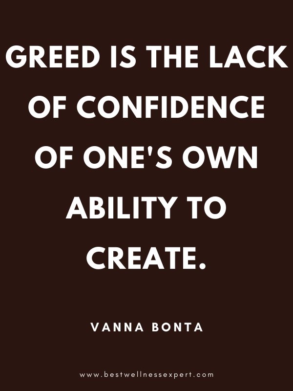 Greed is the lack of confidence of one's own ability to create. Greed is the lack of confidence of one's own ability to create.