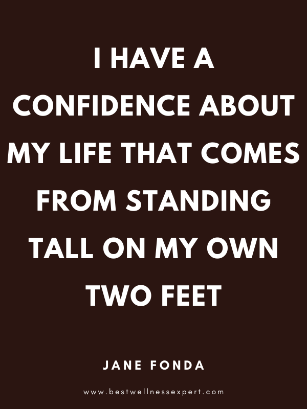 I have a confidence about my life that comes from standing tall on my own two feet. I have a confidence about my life that comes from standing tall on my own two feet.