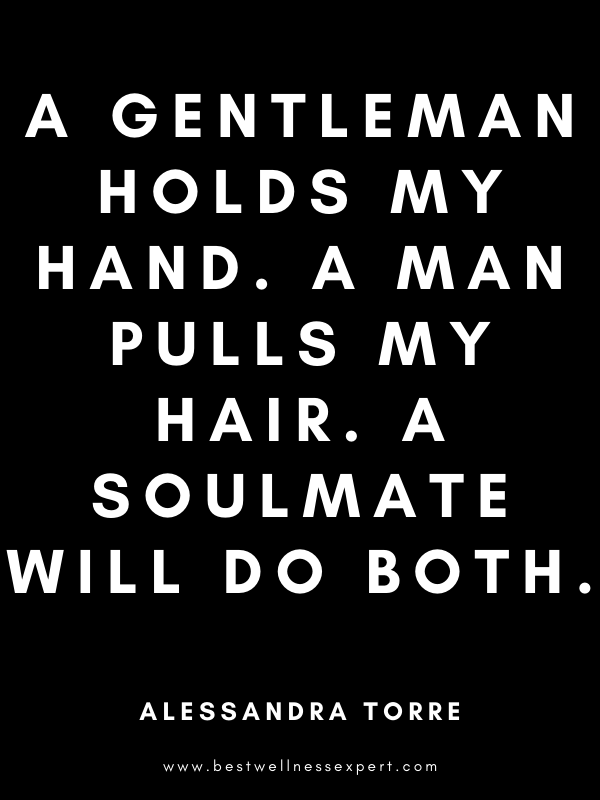 A gentleman holds my hand. A man pulls my hair. A soulmate will do both. A gentleman holds my hand. A man pulls my hair. A soulmate will do both.