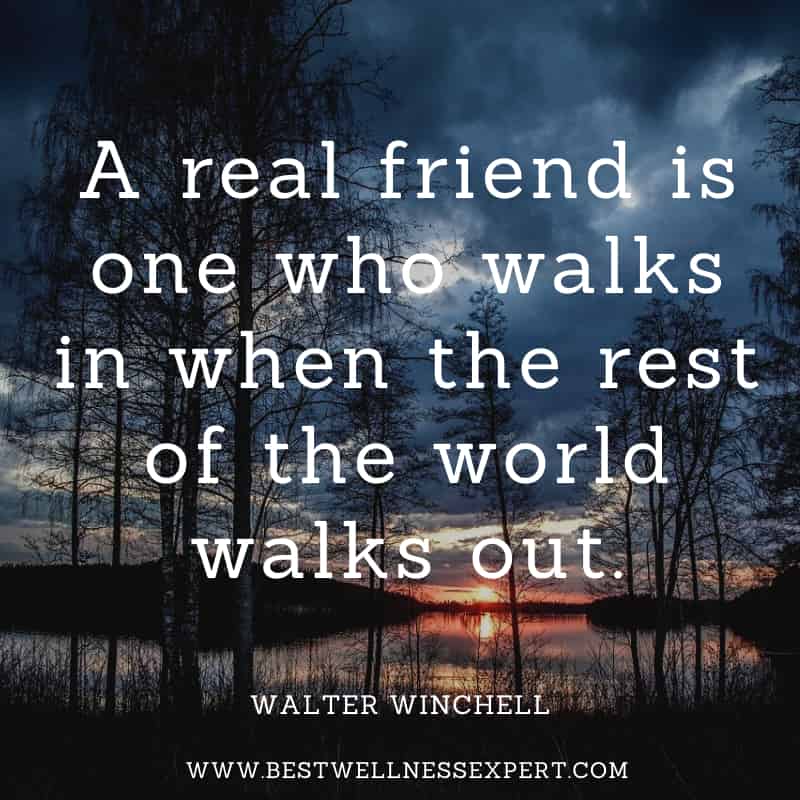 A real friend is one who walks in when the rest of the world walks out