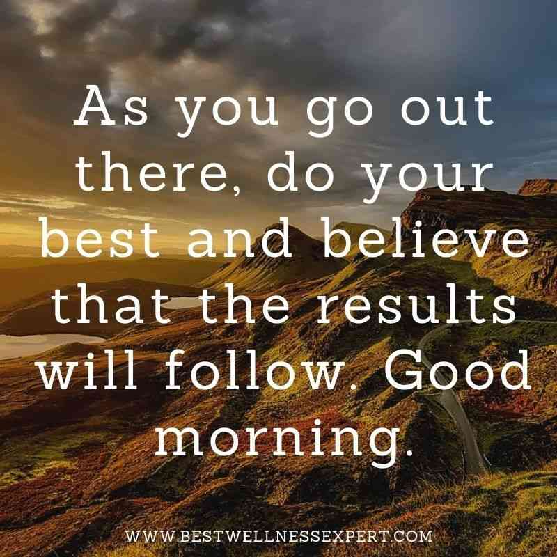 As you go out there, do your best and believe that the results will follow. Good morning.
