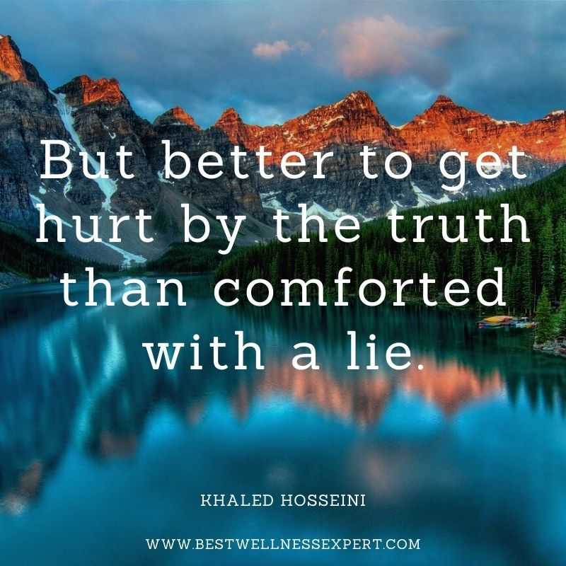 But better to get hurt by the truth than comforted with a lie.