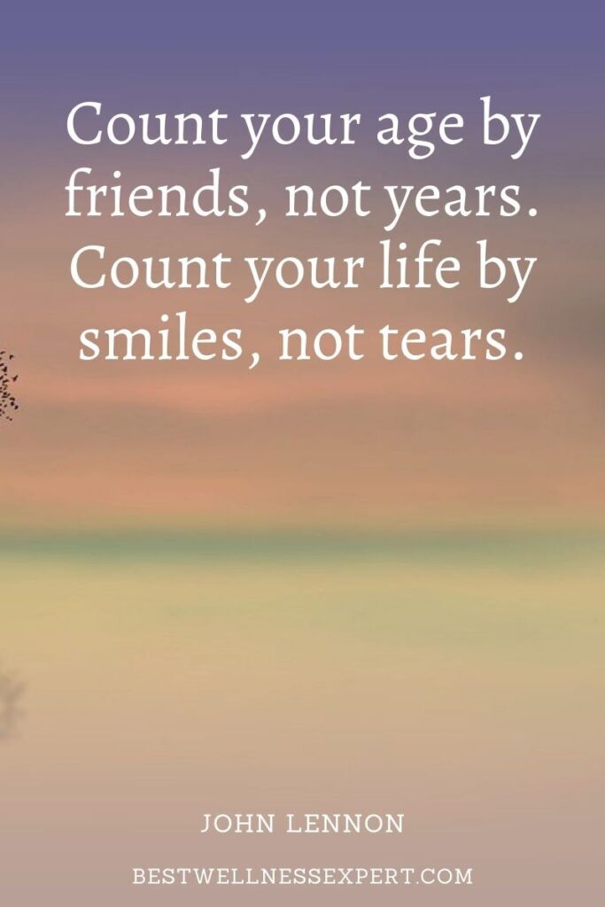 Count your age by friends, not years. Count your life by smiles, not tears.