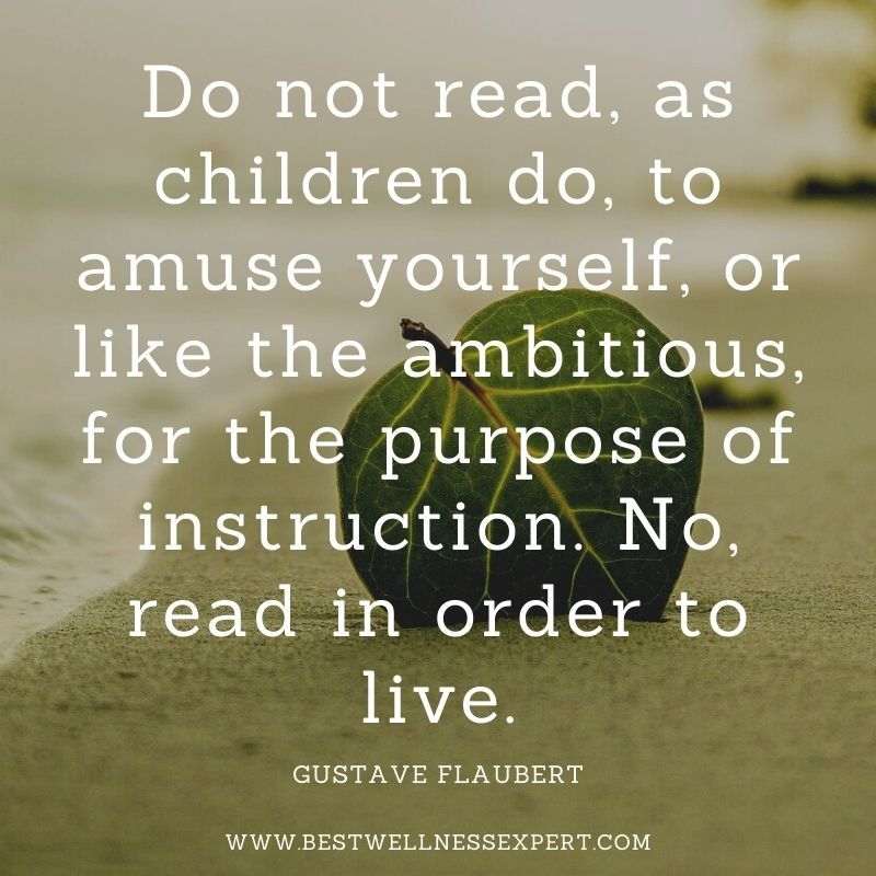 Do not read, as children do, to amuse yourself, or like the ambitious, for the purpose of instruction. No, read in order to live.