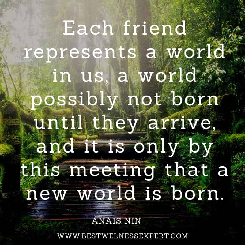 Each friend represents a world in us, a world possibly not born until they arrive, and it is only by this meeting that a new world is born