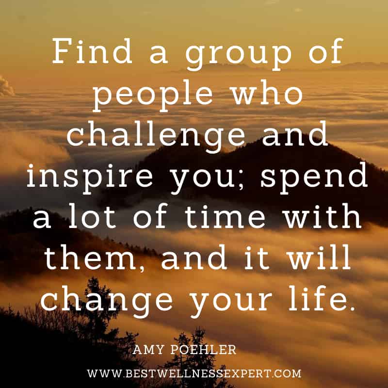 Find a group of people who challenge and inspire you; spend a lot of time with them, and it will change your life