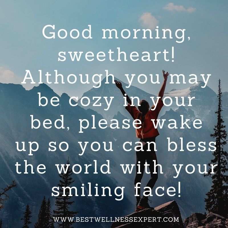 Good morning, sweetheart! Although you may be cozy in your bed, please wake up so you can bless the world with your smiling face!