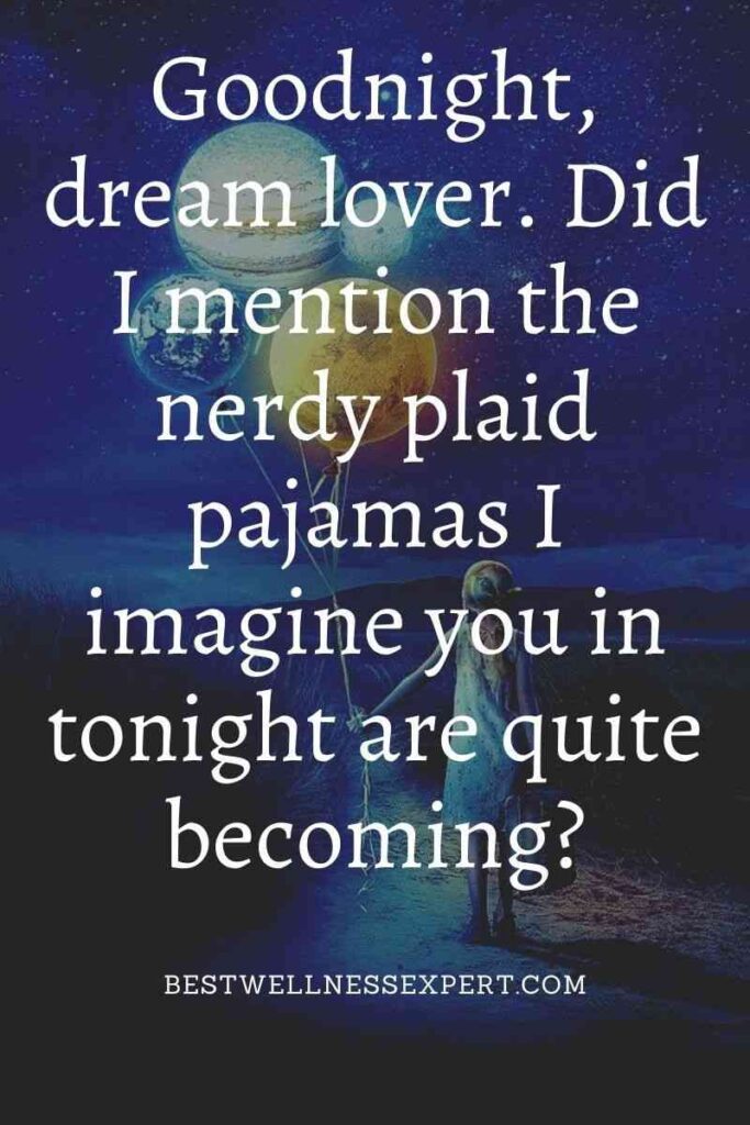 Goodnight, dream lover. Did I mention the nerdy plaid pajamas I imagine you in tonight are quite becoming