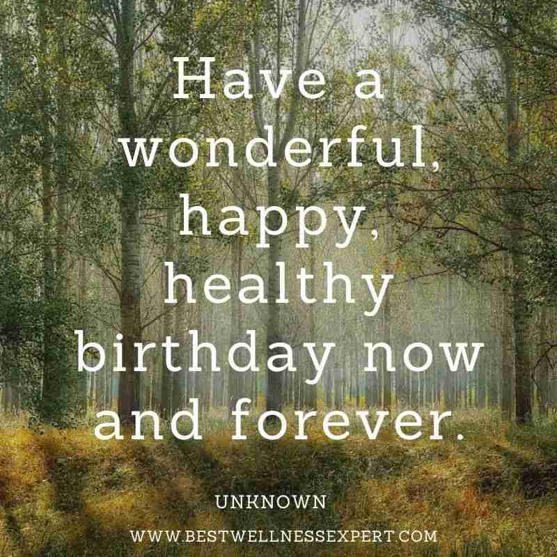Have a wonderful, happy, healthy birthday now and forever.