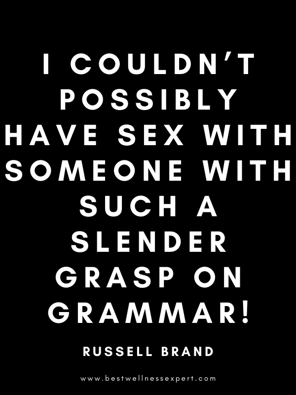 I couldn’t possibly have sex with someone with such a slender grasp on grammar! I couldn’t possibly have sex with someone with such a slender grasp on grammar!