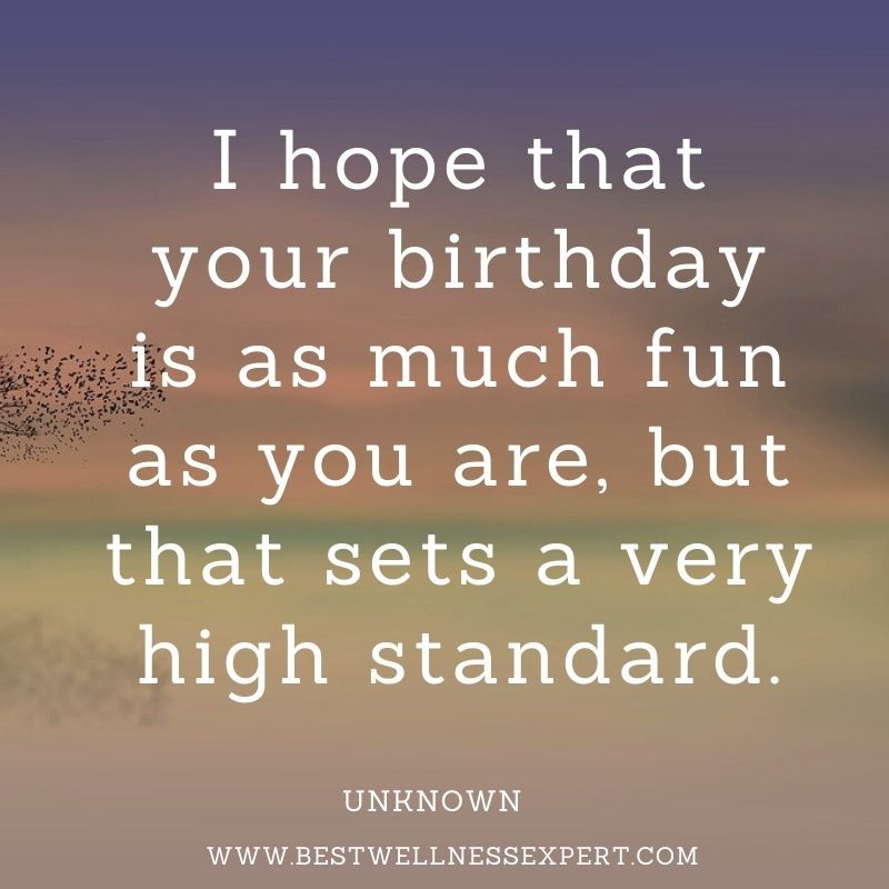 I hope that your birthday is as much fun as you are, but that sets a very high standard.