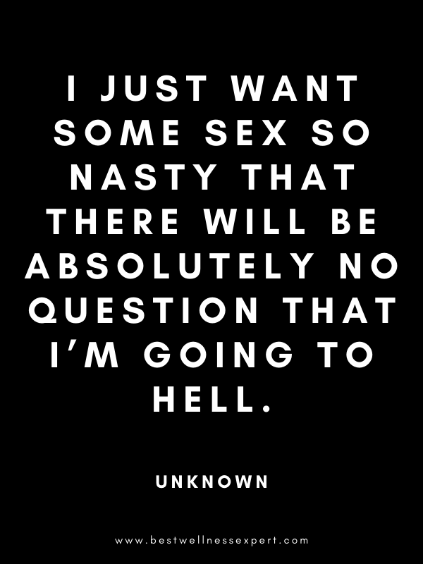 I just want some sex so nasty that there will be absolutely no question that I’m going to hell.