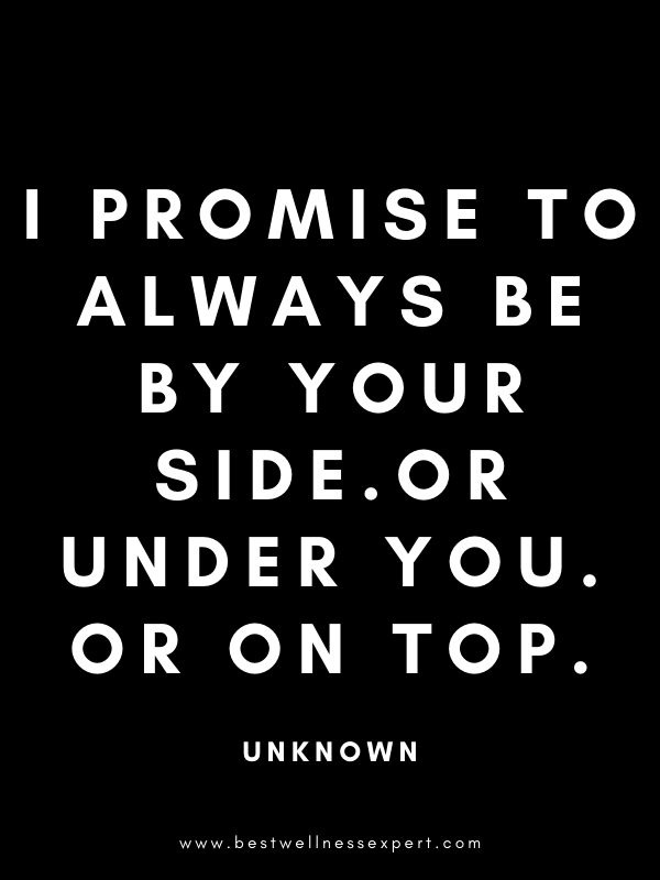 I promise to always be by your side. Or under you. Or on top. I promise to always be by your side. Or under you. Or on top.