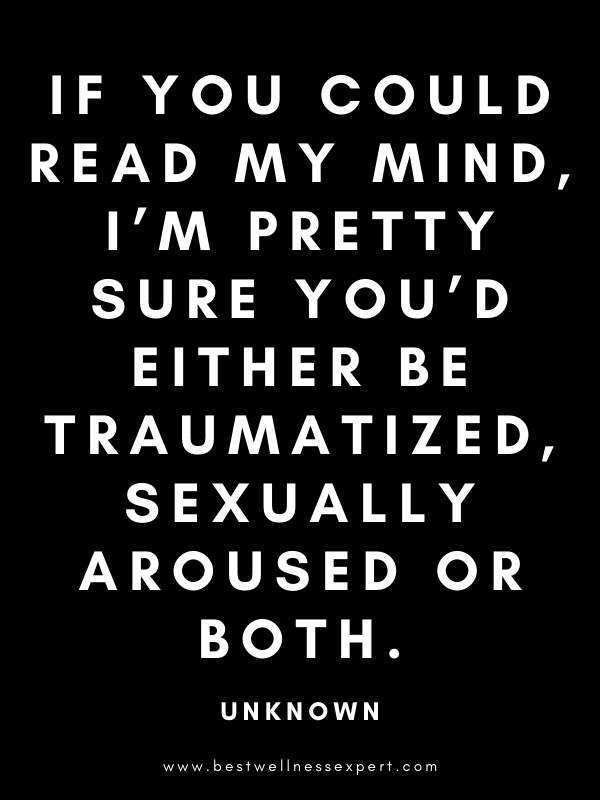 If you could read my mind, I’m pretty sure you’d either be traumatized, sexually aroused or both. If you could read my mind, I’m pretty sure you’d either be traumatized, sexually aroused or both.