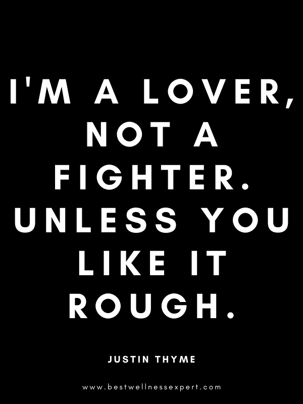 I'm a lover, not a fighter. Unless you like it rough.