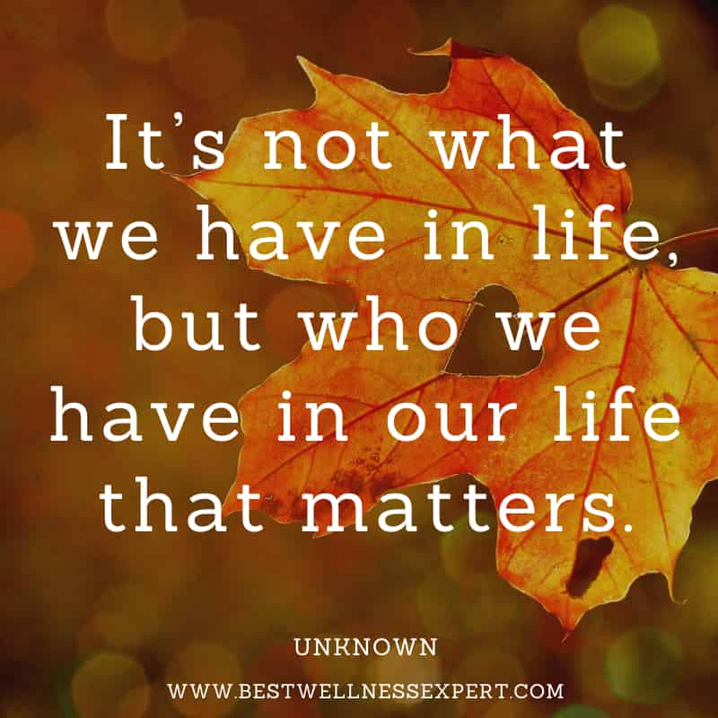 It’s not what we have in life, but who we have in our life that matters.