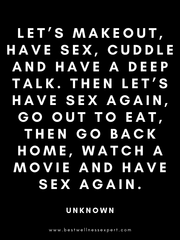 Let’s makeout, have sex, cuddle and have a deep talk. Then let’s have sex again, go out to eat, then go back home, watch a movie and have sex again. Let’s makeout, have sex, cuddle and have a deep talk. Then let’s have sex again, go out to eat, then go back home, watch a movie and have sex again.
