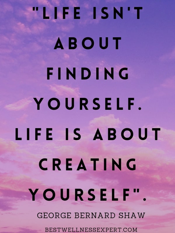 Life Isn't About Finding Yourself. Life Is About Creating Yourself.