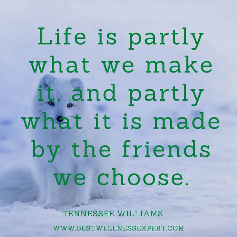 Life is partly what we make it, and partly what it is made by the friends we choose