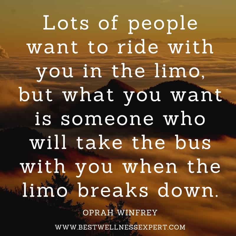 Lots of people want to ride with you in the limo, but what you want is someone who will take the bus with you when the limo breaks down