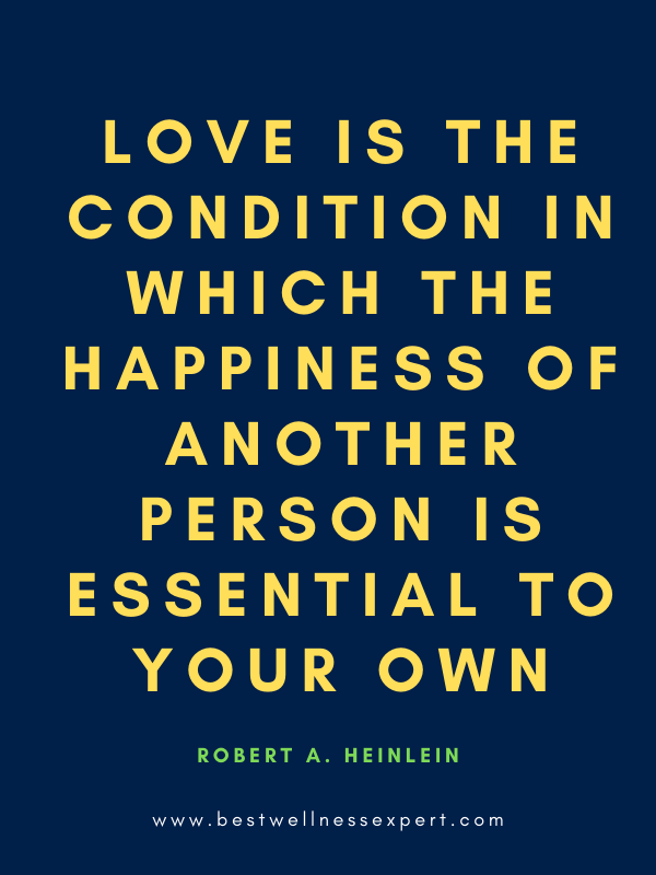 Love is the condition in which the happiness of another person is essential to your own