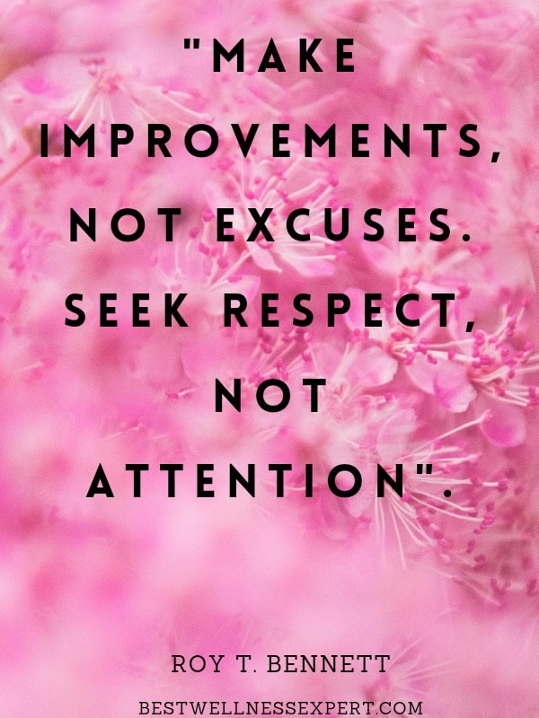 Make improvements, not excuses. Seek respect, not attention.