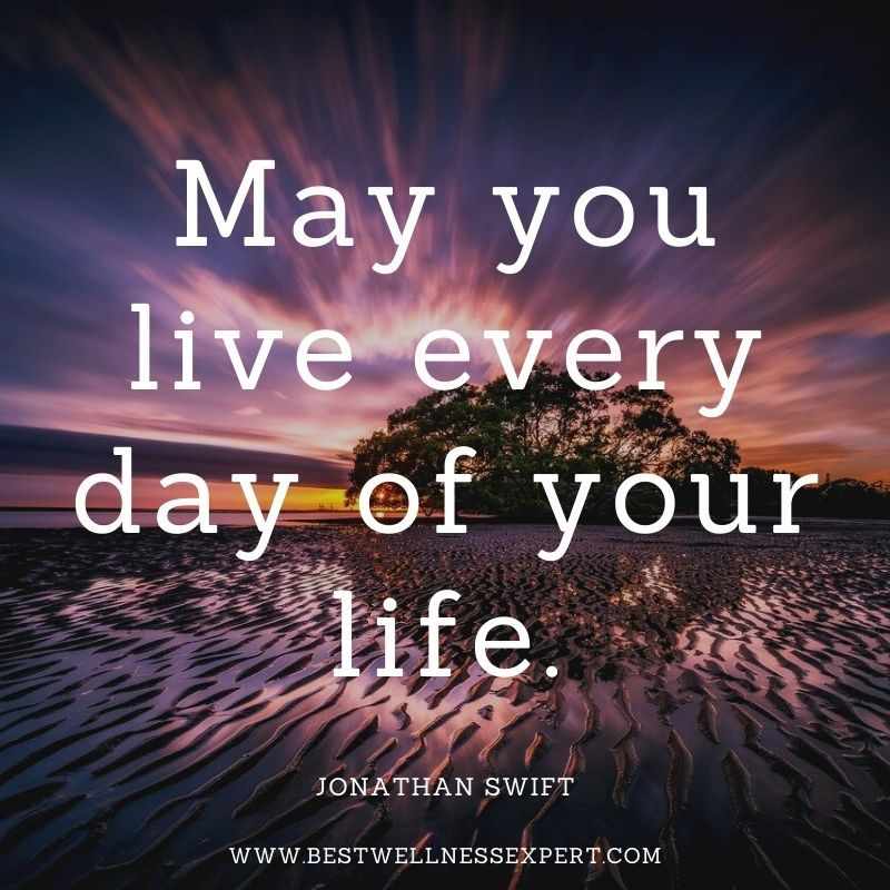 May you live every day of your life.
