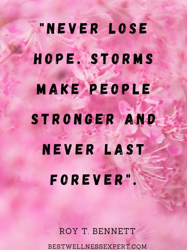 Never lose hope. Storms make people stronger and never last forever.