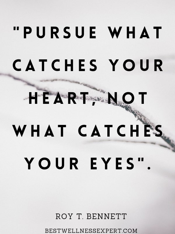 Pursue what catches your heart, not what catches your eyes.