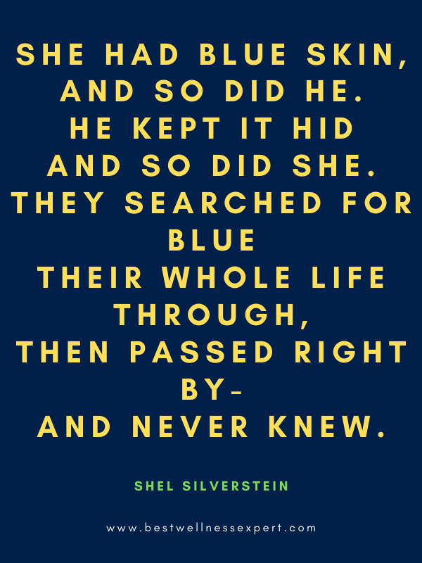 She had blue skin, And so did he. He kept it hid And so did she. They searched for blue Their whole life through, Then passed right by- And never knew