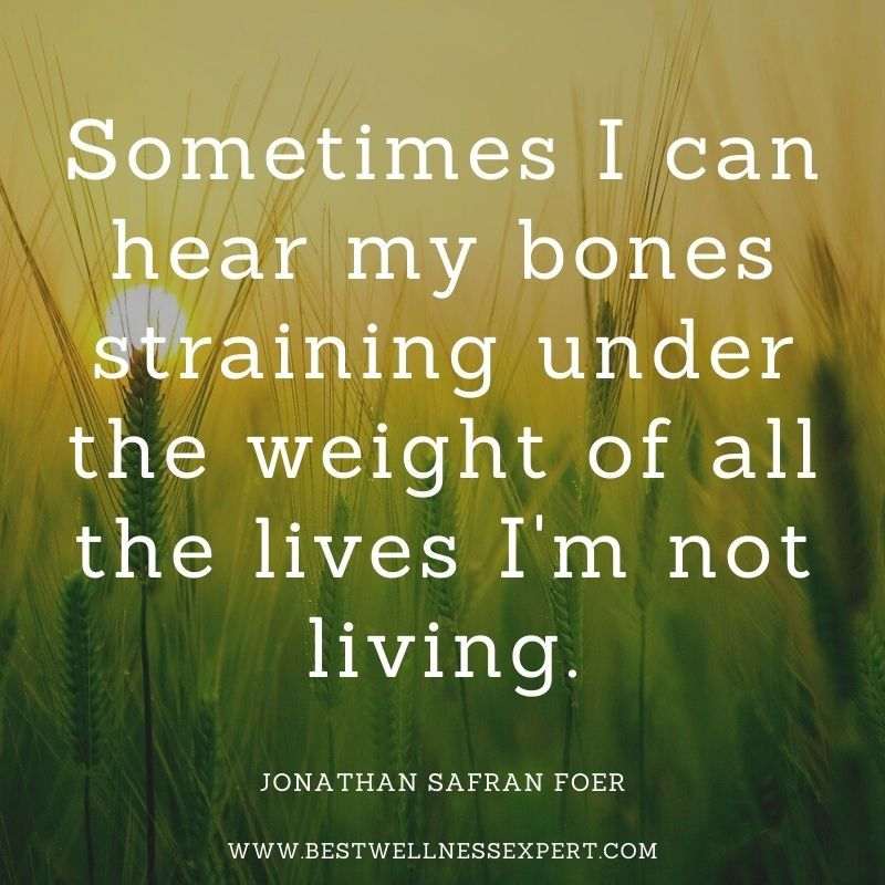 Sometimes I can hear my bones straining under the weight of all the lives I'm not living.