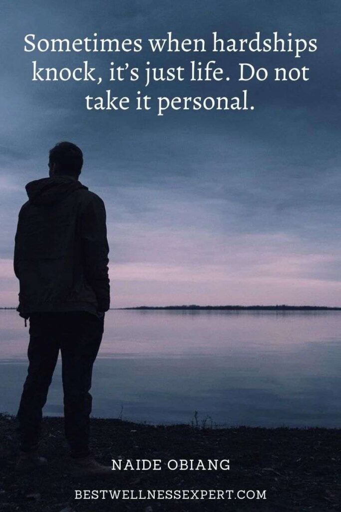 Sometimes when hardships knock, it’s just life. Do not take it personal.