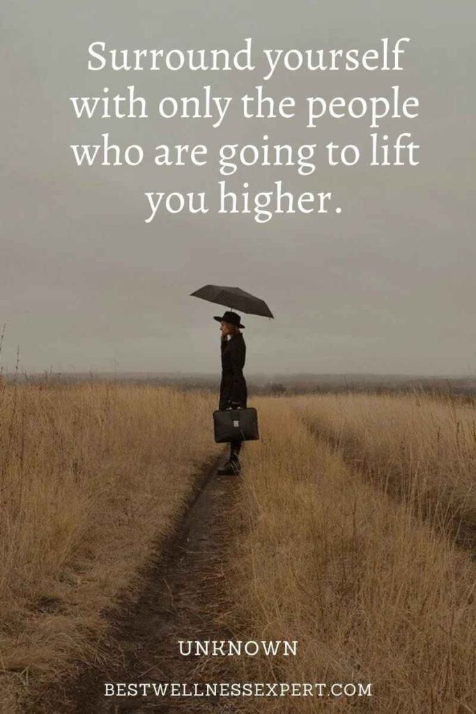 Surround yourself with only the people who are going to lift you higher.
