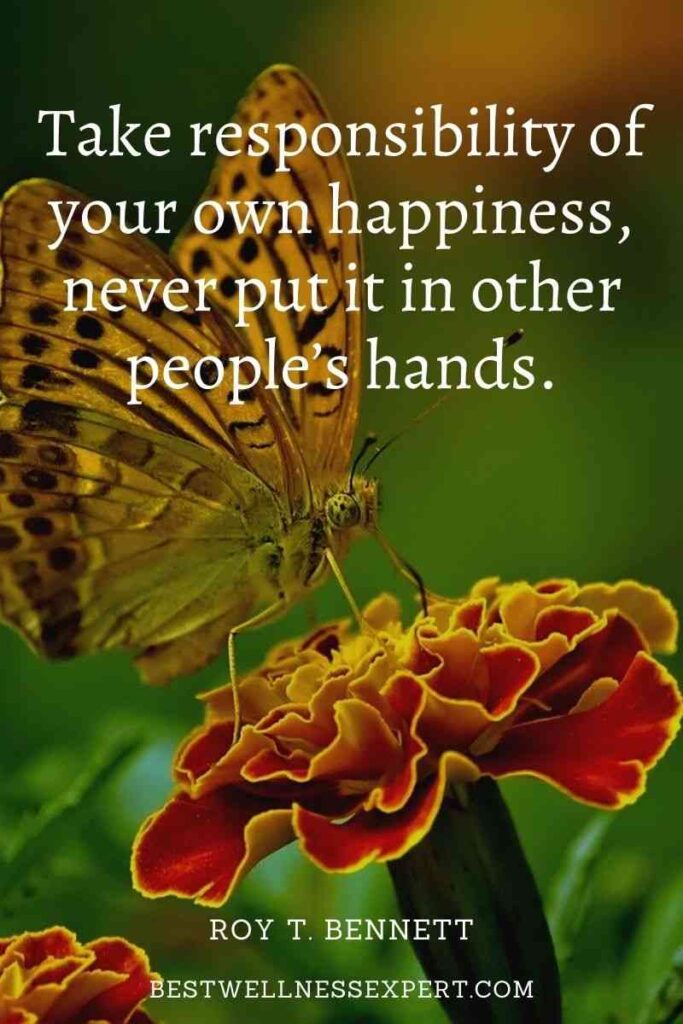 Take responsibility of your own happiness, never put it in other people’s hands.