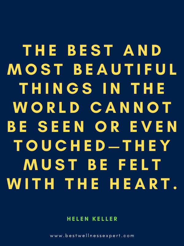 The best and most beautiful things in the world cannot be seen or even touched—they must be felt with the heart.