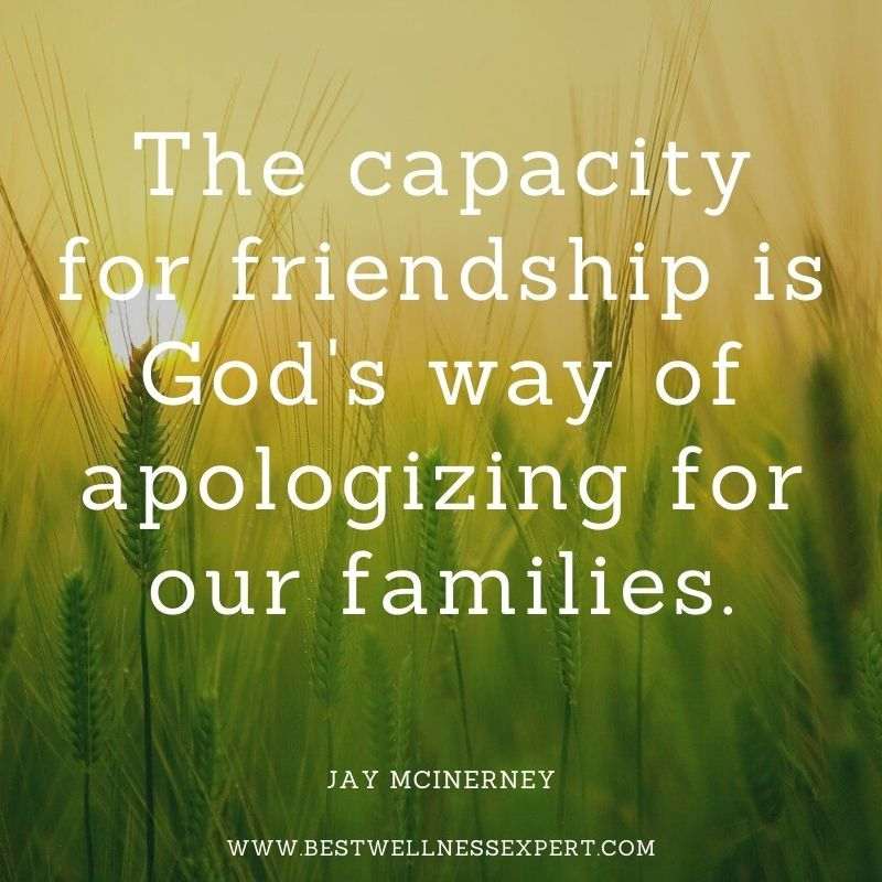 The capacity for friendship is God's way of apologizing for our families.