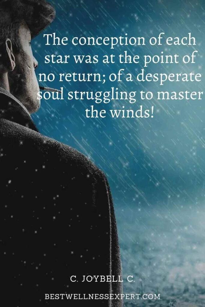 The conception of each star was at the point of no return; of a desperate soul struggling to master the winds!