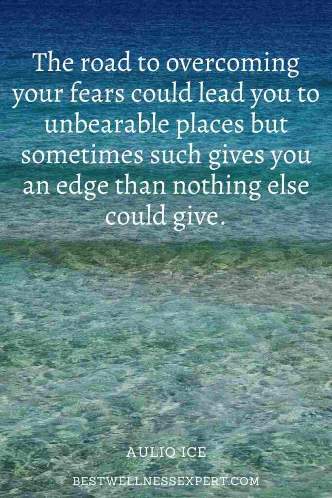 The road to overcoming your fears could lead you to unbearable places but sometimes such gives you an edge than nothing else could give.