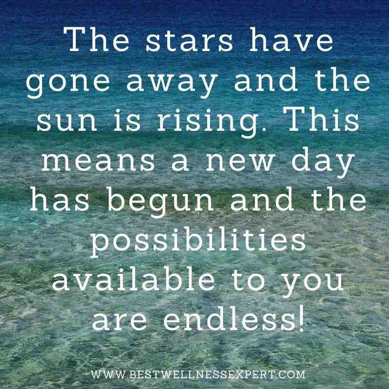 The stars have gone away and the sun is rising. This means a new day has begun and the possibilities available to you are endless!