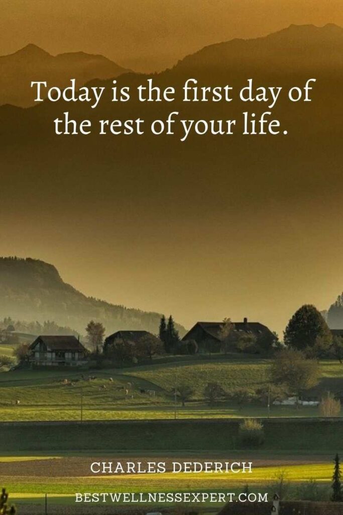 Today is the first day of the rest of your life.