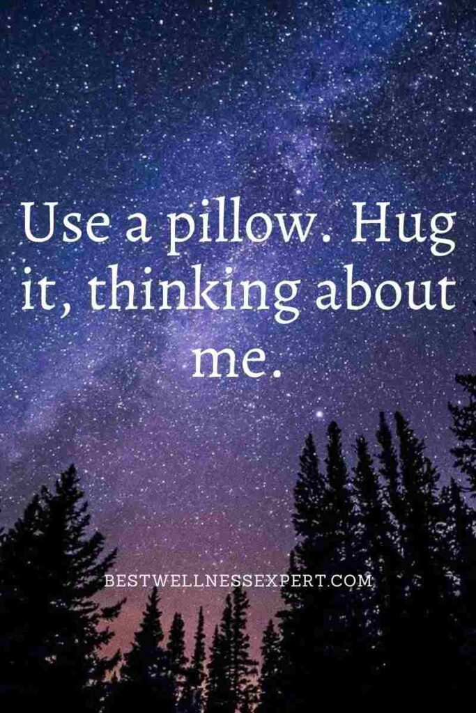 Use a pillow. Hug it, thinking about me.