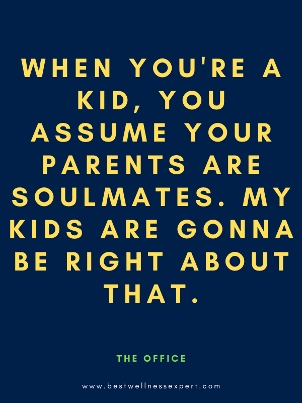 When you're a kid, you assume your parents are soulmates. My kids are gonna be right about that.