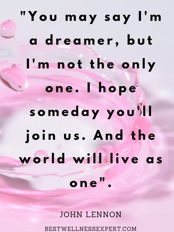 “You may say I'm a dreamer, but I'm not the only one. I hope someday you'll join us. And the world will live as one.