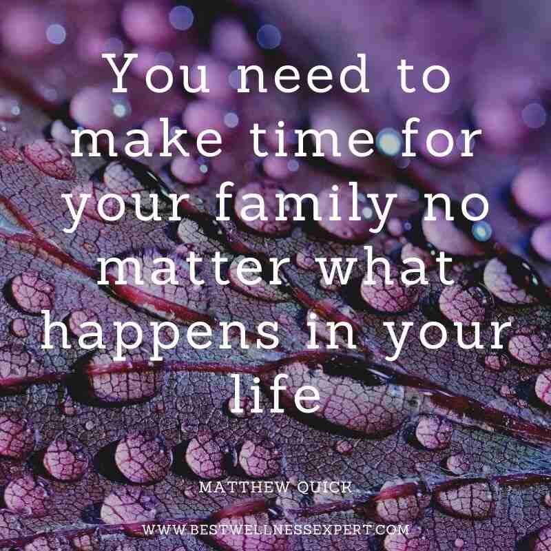 You need to make time for your family no matter what happens in your life