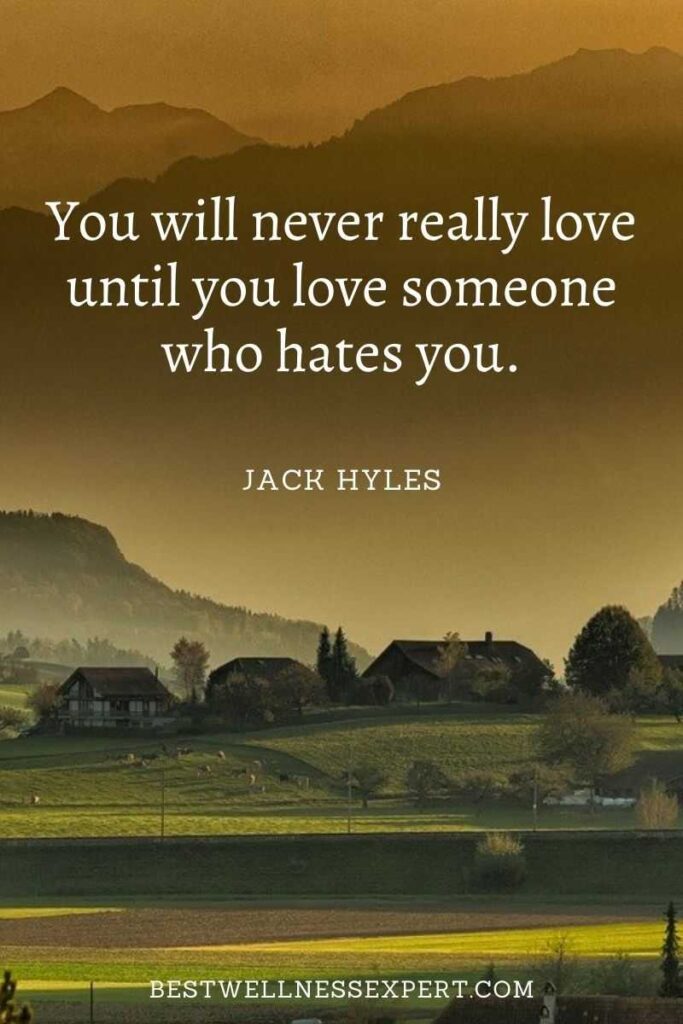 You will never really love until you love someone who hates you.