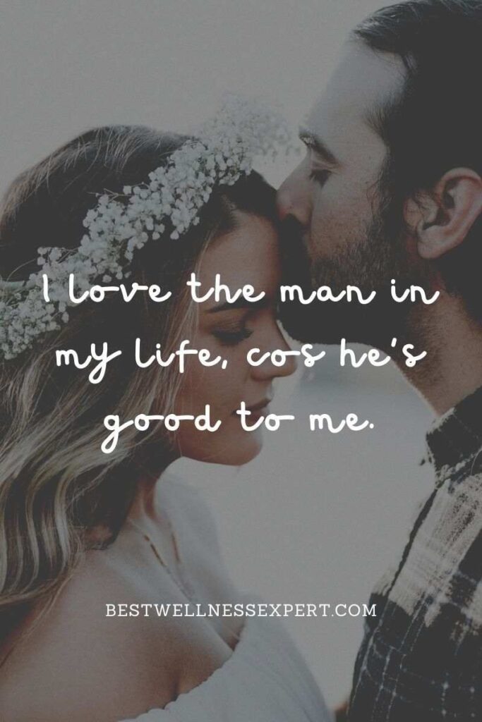 I love the man in my life, cos he’s good to me.