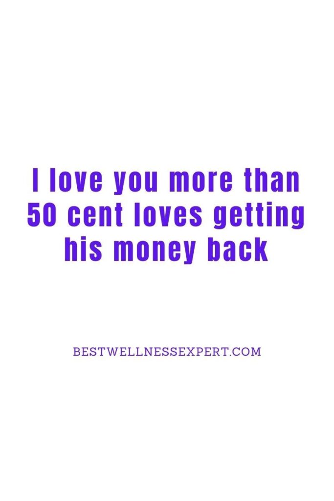 I love you more than 50 cent loves getting his money back