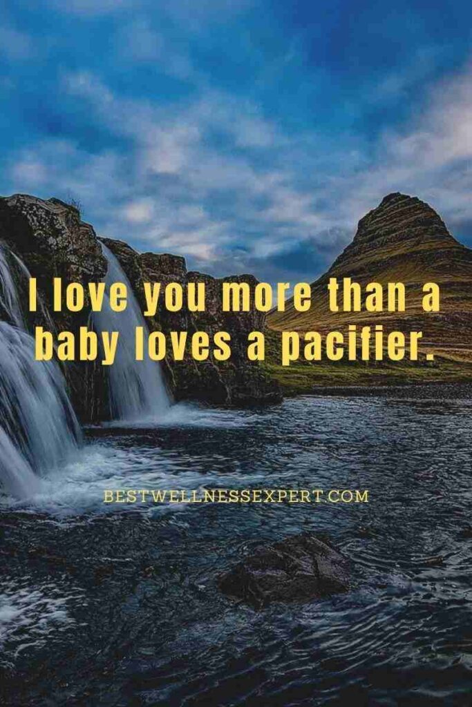 I love you more than a baby loves a pacifier.