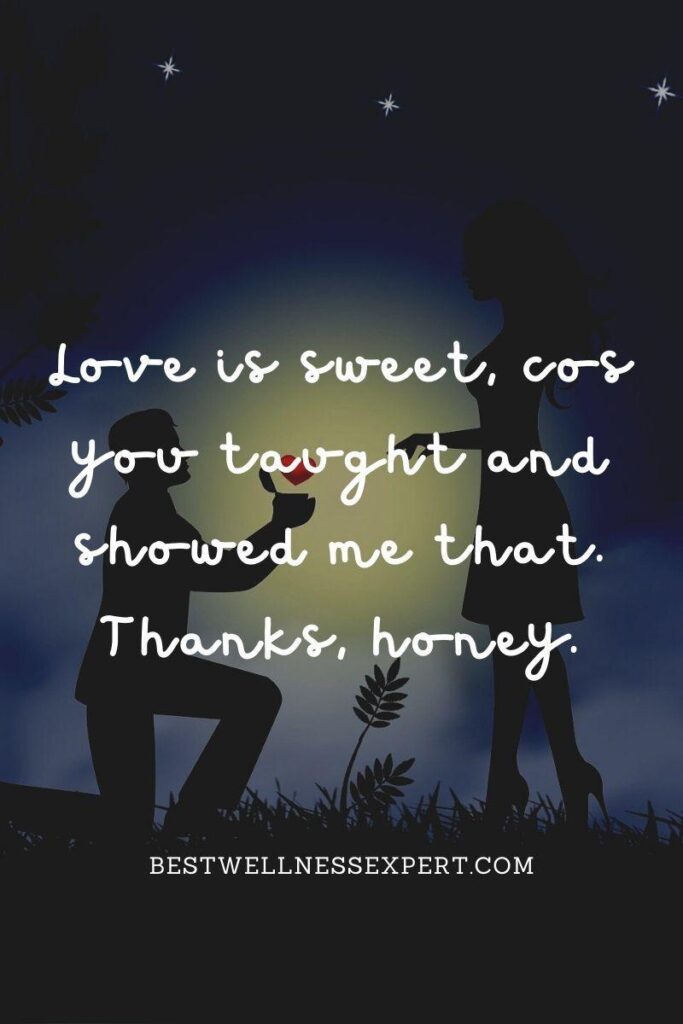 Love is sweet, cos you taught and showed me that. Thanks, honey.